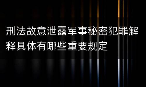 刑法故意泄露军事秘密犯罪解释具体有哪些重要规定