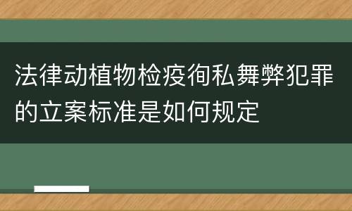 法律动植物检疫徇私舞弊犯罪的立案标准是如何规定