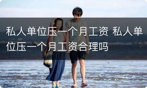 私人单位压一个月工资 私人单位压一个月工资合理吗