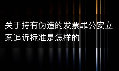 关于持有伪造的发票罪公安立案追诉标准是怎样的