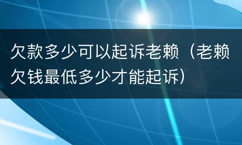 欠款多少可以起诉老赖（老赖欠钱最低多少才能起诉）