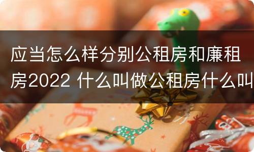 应当怎么样分别公租房和廉租房2022 什么叫做公租房什么叫做廉租房