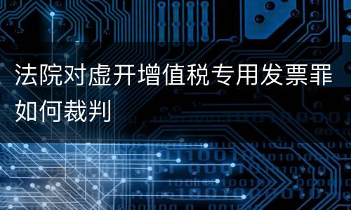 法院对虚开增值税专用发票罪如何裁判