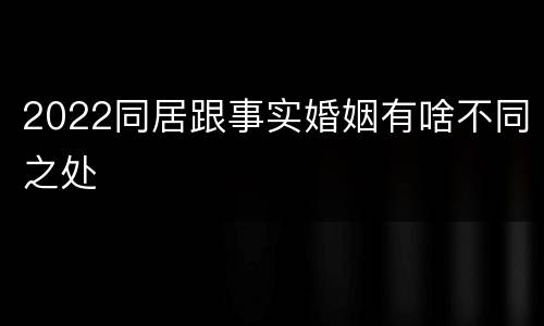 2022同居跟事实婚姻有啥不同之处