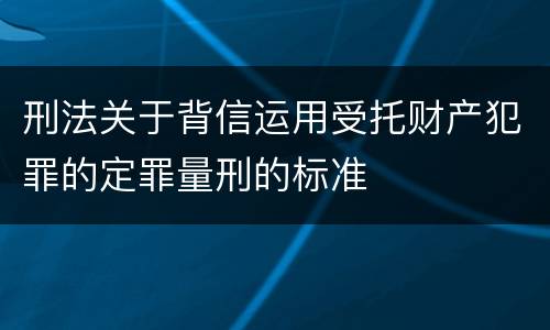 刑法关于背信运用受托财产犯罪的定罪量刑的标准