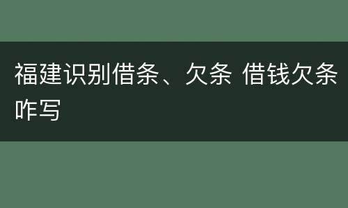 福建识别借条、欠条 借钱欠条咋写