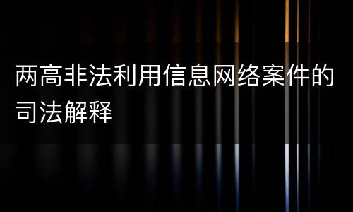 两高非法利用信息网络案件的司法解释