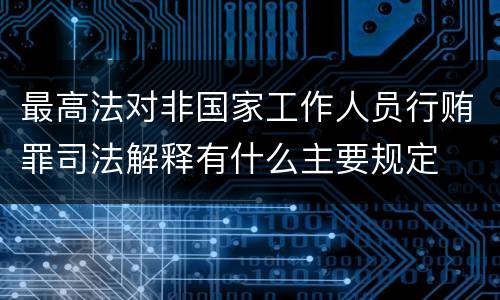 最高法对非国家工作人员行贿罪司法解释有什么主要规定