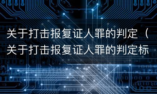 关于打击报复证人罪的判定（关于打击报复证人罪的判定标准）
