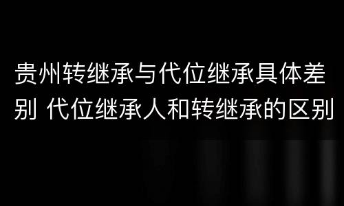 贵州转继承与代位继承具体差别 代位继承人和转继承的区别
