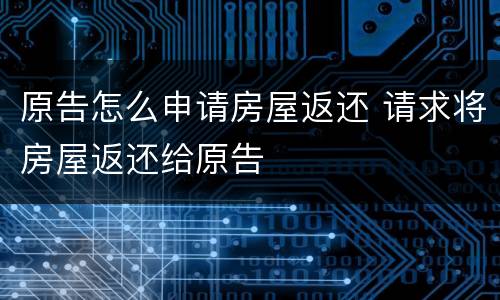 原告怎么申请房屋返还 请求将房屋返还给原告