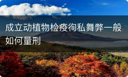 成立动植物检疫徇私舞弊一般如何量刑
