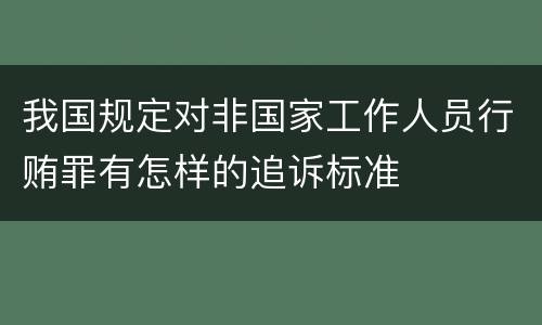 我国规定对非国家工作人员行贿罪有怎样的追诉标准