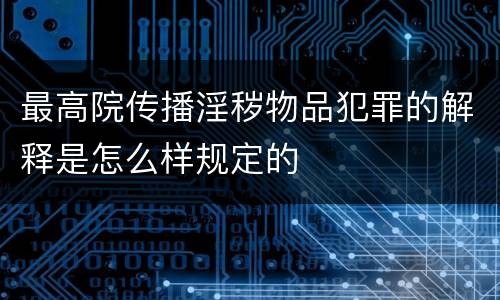 最高院传播淫秽物品犯罪的解释是怎么样规定的