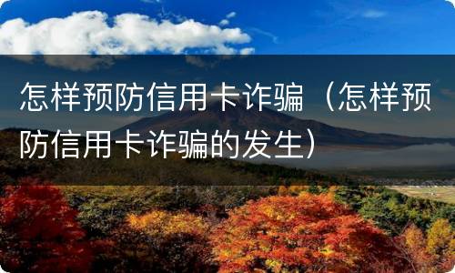怎样预防信用卡诈骗（怎样预防信用卡诈骗的发生）