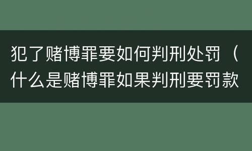 犯了赌博罪要如何判刑处罚（什么是赌博罪如果判刑要罚款多少?）