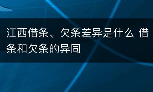 江西借条、欠条差异是什么 借条和欠条的异同