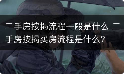 二手房按揭流程一般是什么 二手房按揭买房流程是什么?