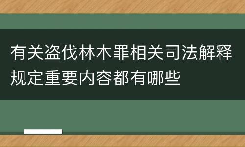 有关盗伐林木罪相关司法解释规定重要内容都有哪些