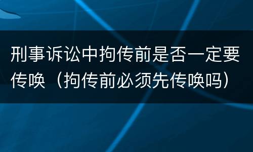 刑事诉讼中拘传前是否一定要传唤（拘传前必须先传唤吗）