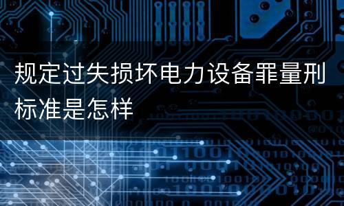 规定过失损坏电力设备罪量刑标准是怎样