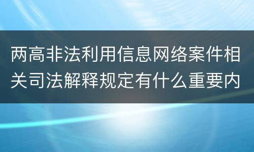 两高非法利用信息网络案件相关司法解释规定有什么重要内容