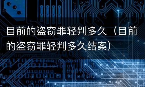 目前的盗窃罪轻判多久（目前的盗窃罪轻判多久结案）