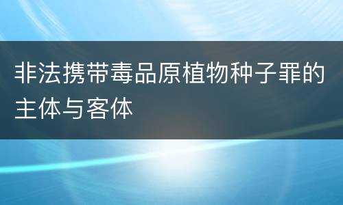 非法携带毒品原植物种子罪的主体与客体