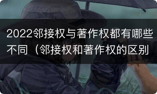 2022邻接权与著作权都有哪些不同（邻接权和著作权的区别）