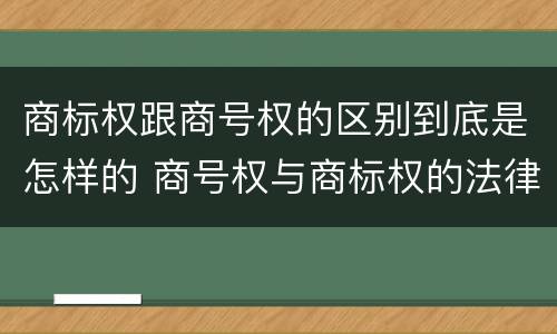 商标权跟商号权的区别到底是怎样的 商号权与商标权的法律冲突与解决