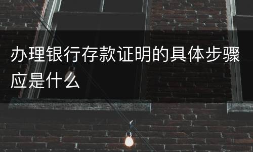办理银行存款证明的具体步骤应是什么