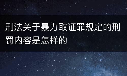 刑法关于暴力取证罪规定的刑罚内容是怎样的
