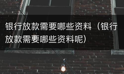 银行放款需要哪些资料（银行放款需要哪些资料呢）