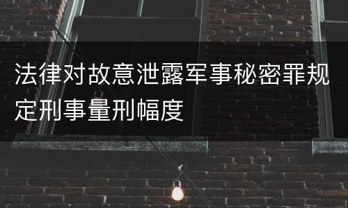 法律对故意泄露军事秘密罪规定刑事量刑幅度