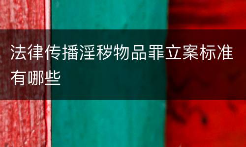 法律传播淫秽物品罪立案标准有哪些