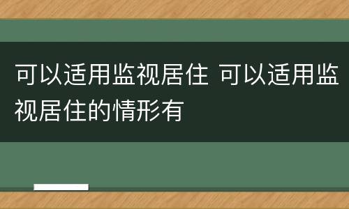 可以适用监视居住 可以适用监视居住的情形有