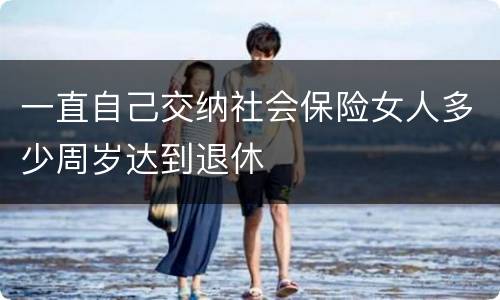 一直自己交纳社会保险女人多少周岁达到退休