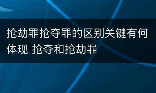 抢劫罪抢夺罪的区别关键有何体现 抢夺和抢劫罪