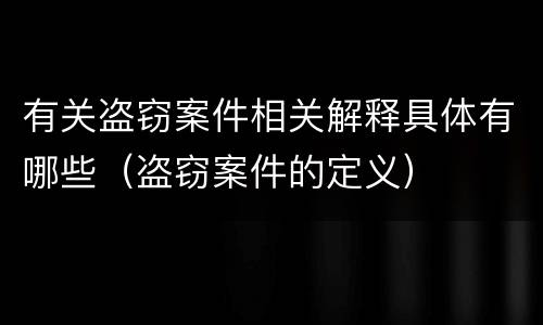 有关盗窃案件相关解释具体有哪些（盗窃案件的定义）