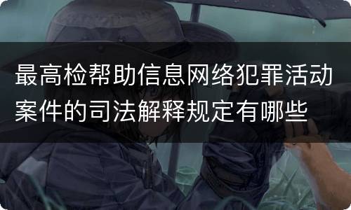 最高检帮助信息网络犯罪活动案件的司法解释规定有哪些