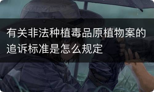 有关非法种植毒品原植物案的追诉标准是怎么规定