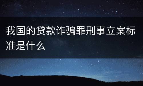 我国的贷款诈骗罪刑事立案标准是什么