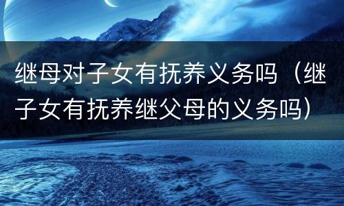 继母对子女有抚养义务吗（继子女有抚养继父母的义务吗）