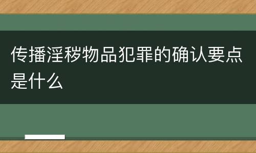 传播淫秽物品犯罪的确认要点是什么
