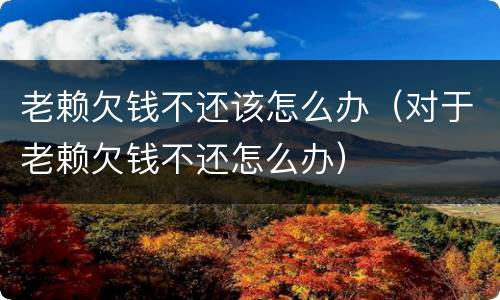 老赖欠钱不还该怎么办（对于老赖欠钱不还怎么办）