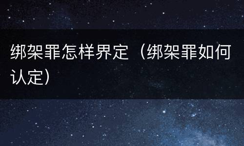 绑架罪怎样界定（绑架罪如何认定）