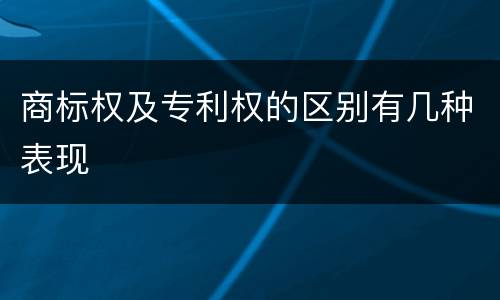 商标权及专利权的区别有几种表现