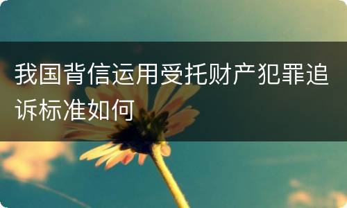 我国背信运用受托财产犯罪追诉标准如何