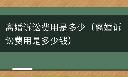 离婚诉讼费用是多少（离婚诉讼费用是多少钱）