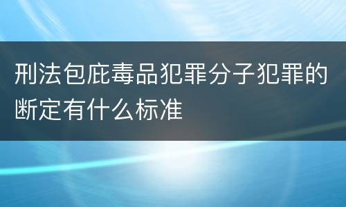刑法包庇毒品犯罪分子犯罪的断定有什么标准